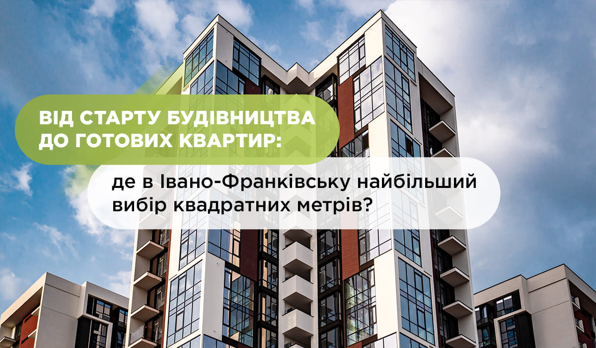 From the start of construction to finished apartments: where in Ivano-Frankivsk the largest selection of square meters is available